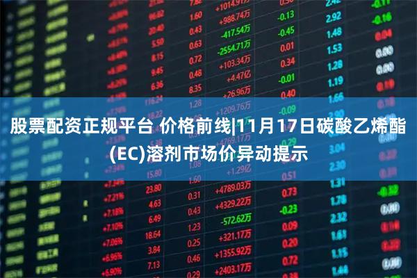 股票配资正规平台 价格前线|11月17日碳酸乙烯酯(EC)溶剂市场价异动提示
