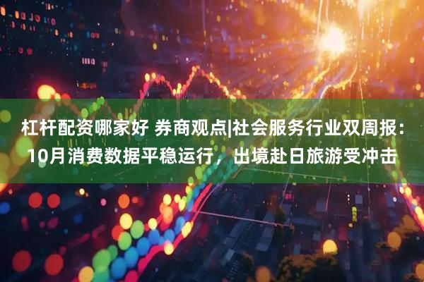 杠杆配资哪家好 券商观点|社会服务行业双周报：10月消费数据平稳运行，出境赴日旅游受冲击