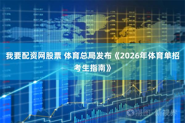 我要配资网股票 体育总局发布《2026年体育单招考生指南》