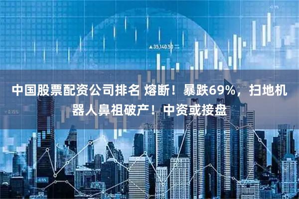 中国股票配资公司排名 熔断！暴跌69%，扫地机器人鼻祖破产！中资或接盘