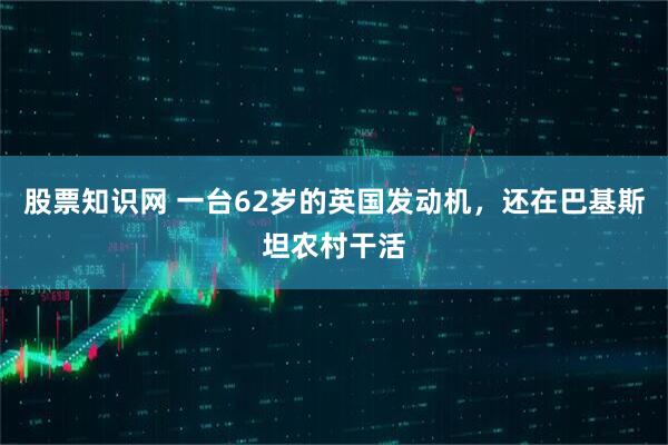 股票知识网 一台62岁的英国发动机，还在巴基斯坦农村干活