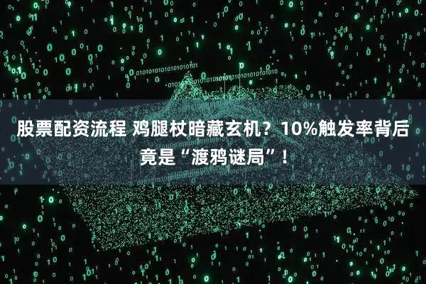 股票配资流程 鸡腿杖暗藏玄机？10%触发率背后竟是“渡鸦谜局”！
