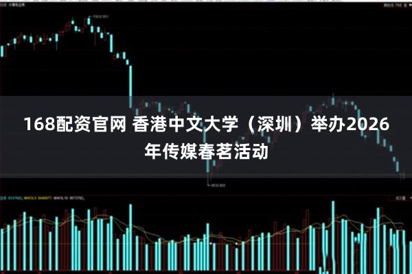 168配资官网 香港中文大学（深圳）举办2026年传媒春茗活动