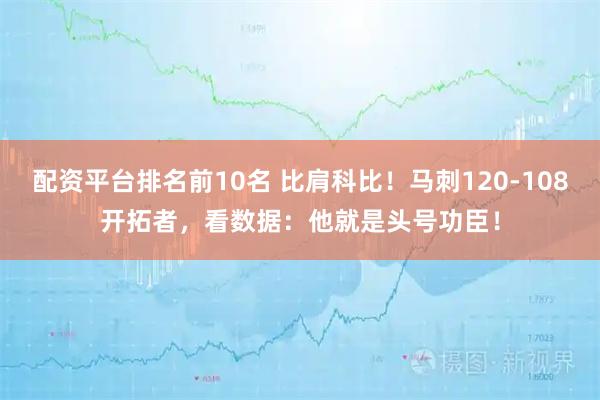配资平台排名前10名 比肩科比！马刺120-108开拓者，看数据：他就是头号功臣！