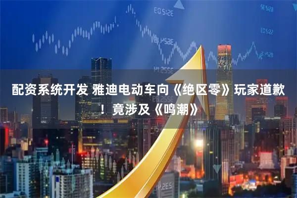 配资系统开发 雅迪电动车向《绝区零》玩家道歉！竟涉及《鸣潮》